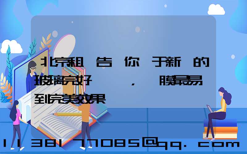 北京租車告訴你關于新車的玻璃完好無損，貼膜最易達到完美效果